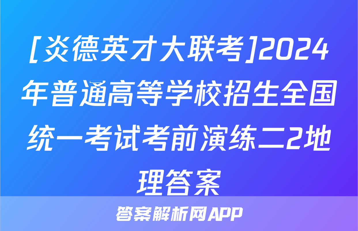[炎德英才大联考]2024年普通高等学校招生全国统一考试考前演练二2地理答案