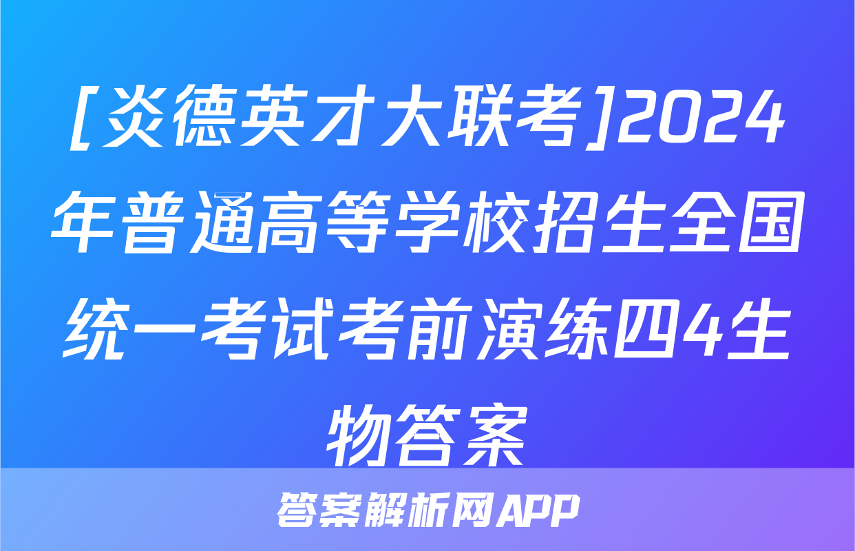[炎德英才大联考]2024年普通高等学校招生全国统一考试考前演练四4生物答案