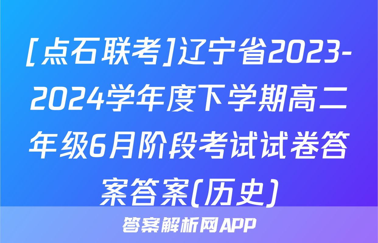 [点石联考]辽宁省2023-2024学年度下学期高二年级6月阶段考试试卷答案答案(历史)