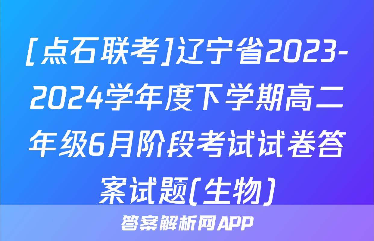 [点石联考]辽宁省2023-2024学年度下学期高二年级6月阶段考试试卷答案试题(生物)