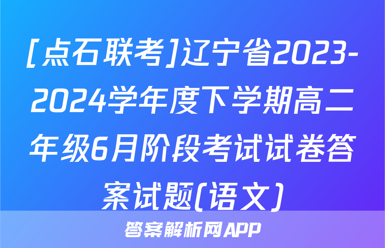 [点石联考]辽宁省2023-2024学年度下学期高二年级6月阶段考试试卷答案试题(语文)