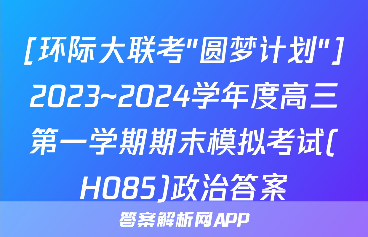[环际大联考"圆梦计划"]2023~2024学年度高三第一学期期末模拟考试(H085)政治答案