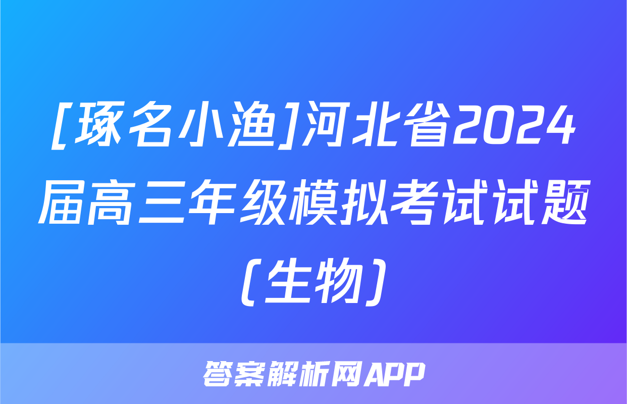 [琢名小渔]河北省2024届高三年级模拟考试试题(生物)