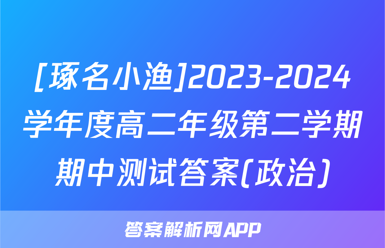 [琢名小渔]2023-2024学年度高二年级第二学期期中测试答案(政治)