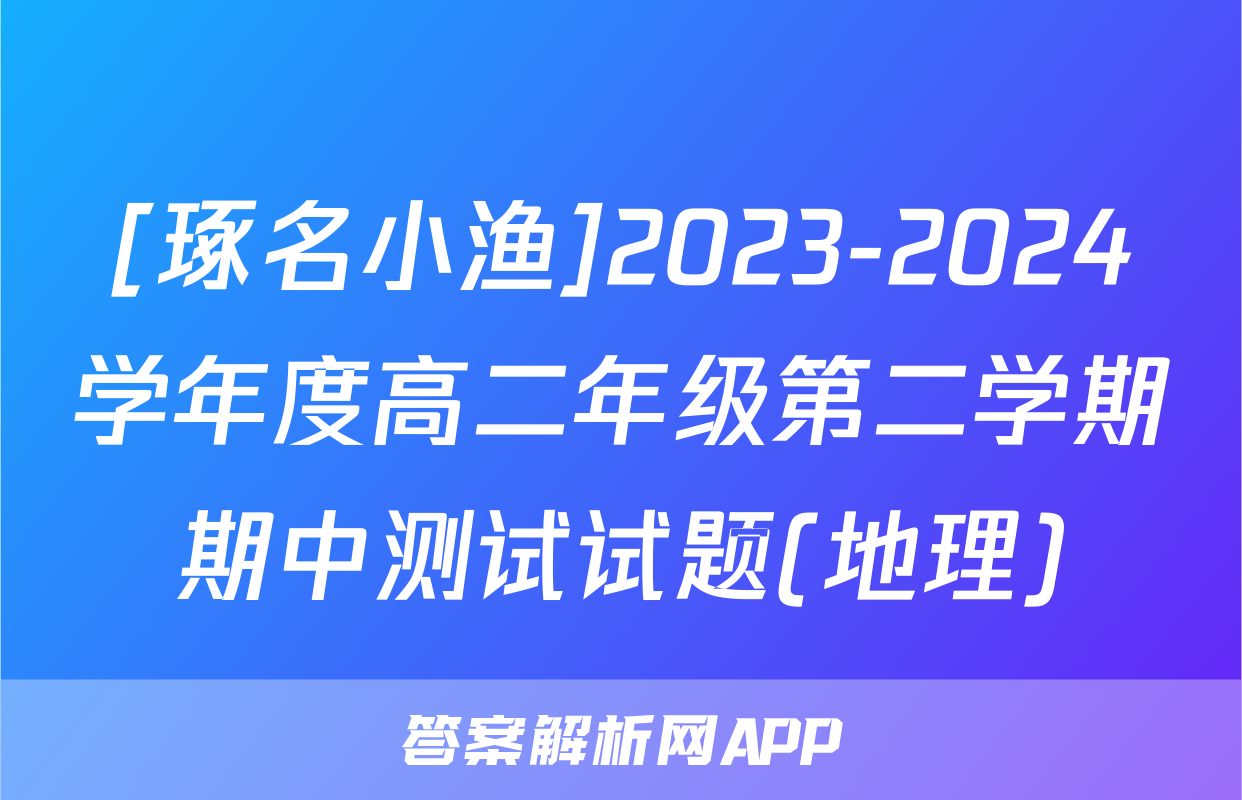 [琢名小渔]2023-2024学年度高二年级第二学期期中测试试题(地理)