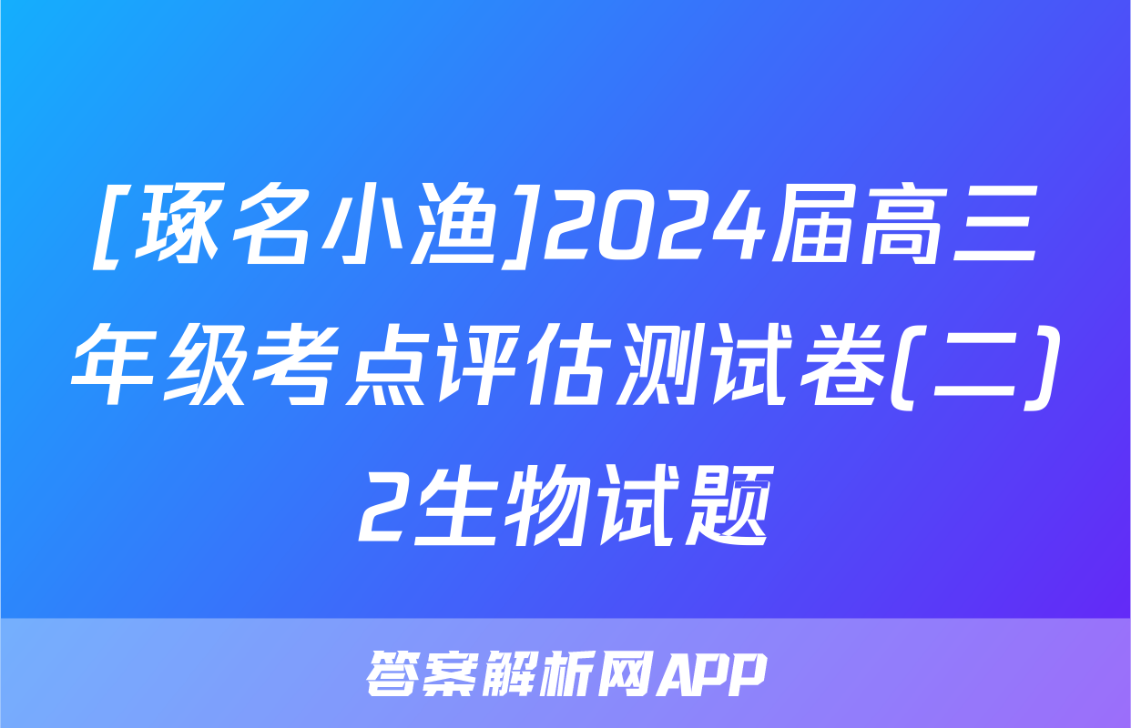 [琢名小渔]2024届高三年级考点评估测试卷(二)2生物试题