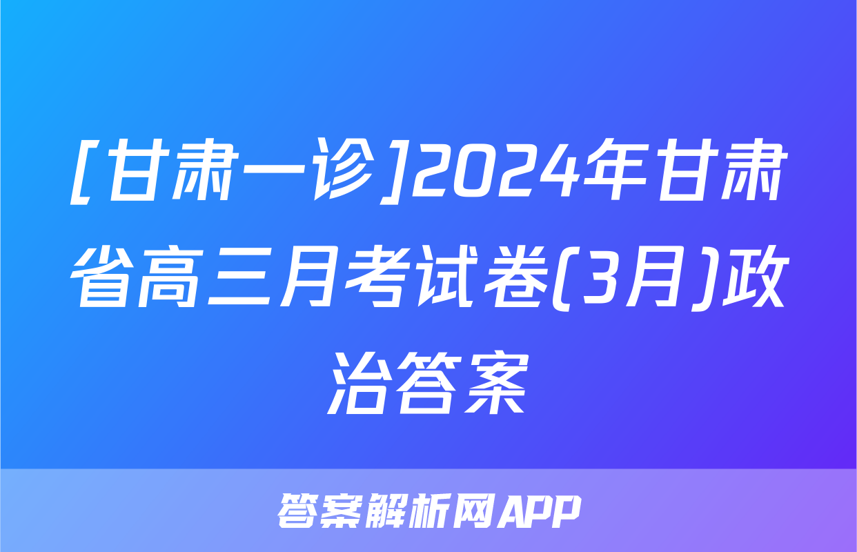 [甘肃一诊]2024年甘肃省高三月考试卷(3月)政治答案