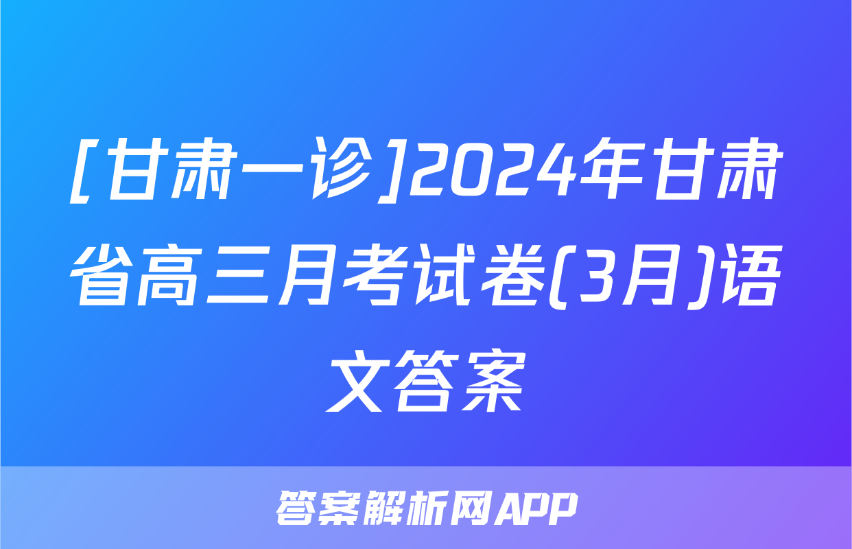 [甘肃一诊]2024年甘肃省高三月考试卷(3月)语文答案