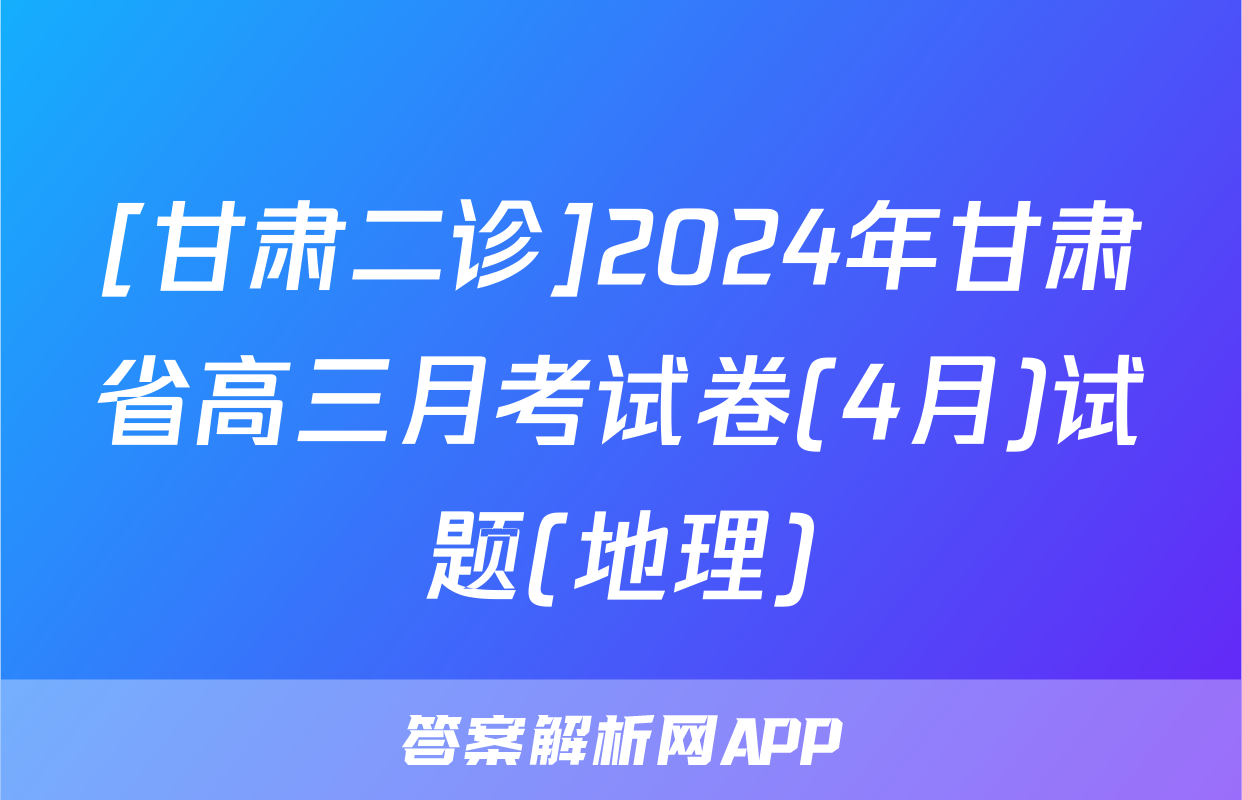 [甘肃二诊]2024年甘肃省高三月考试卷(4月)试题(地理)