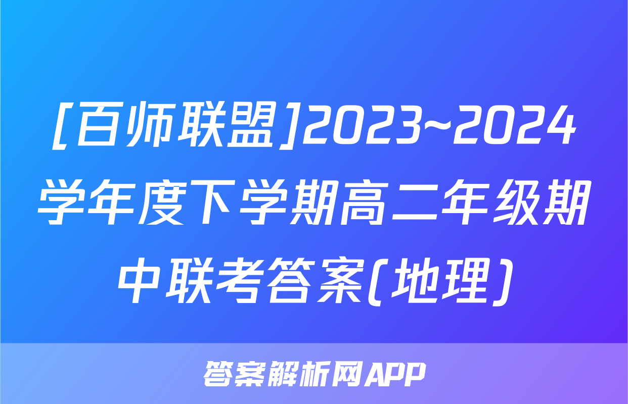[百师联盟]2023~2024学年度下学期高二年级期中联考答案(地理)