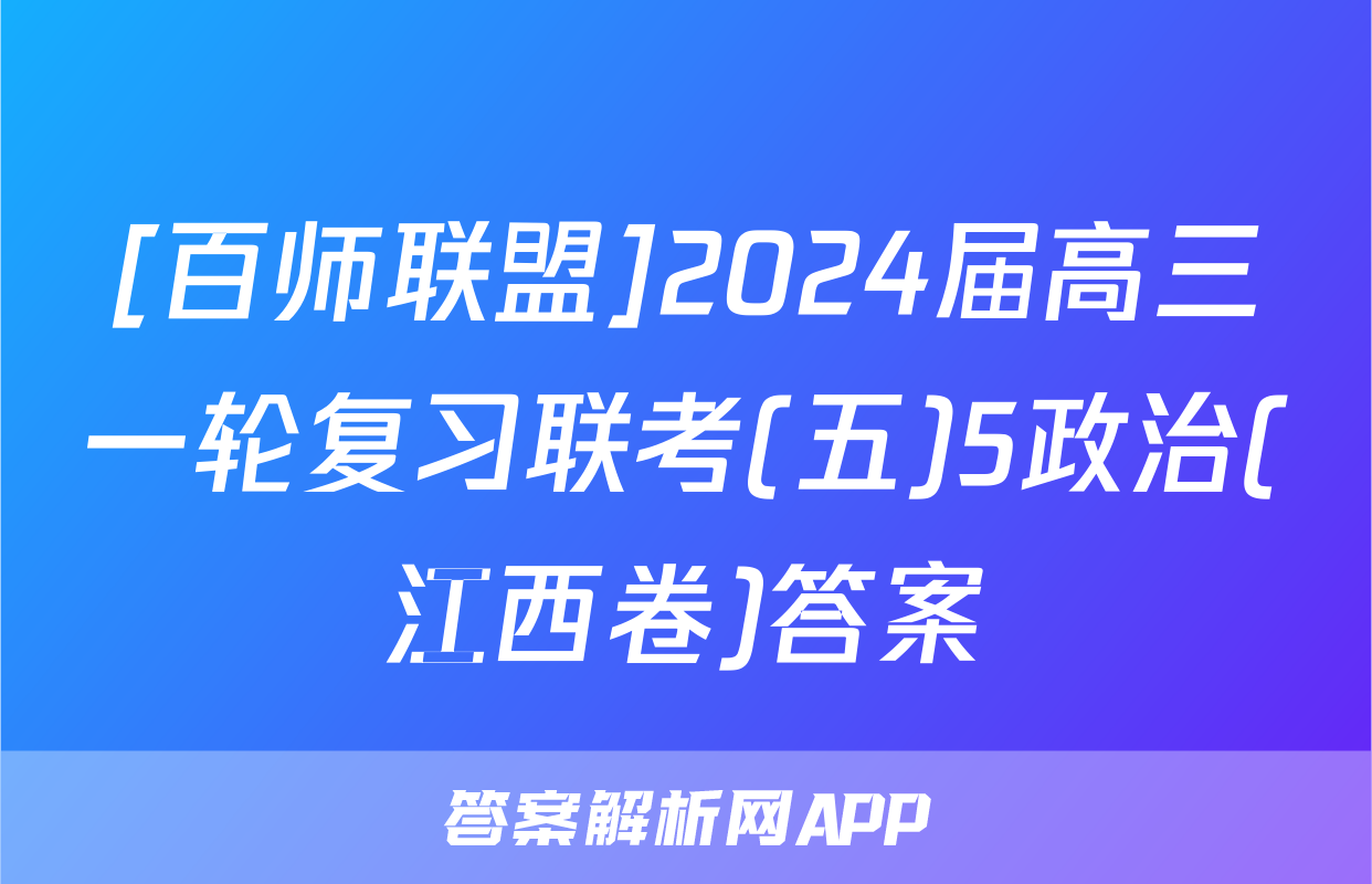 [百师联盟]2024届高三一轮复习联考(五)5政治(江西卷)答案