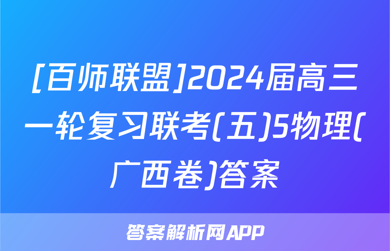 [百师联盟]2024届高三一轮复习联考(五)5物理(广西卷)答案