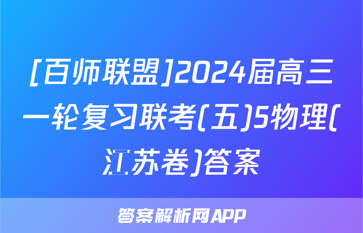 [百师联盟]2024届高三一轮复习联考(五)5物理(江苏卷)答案