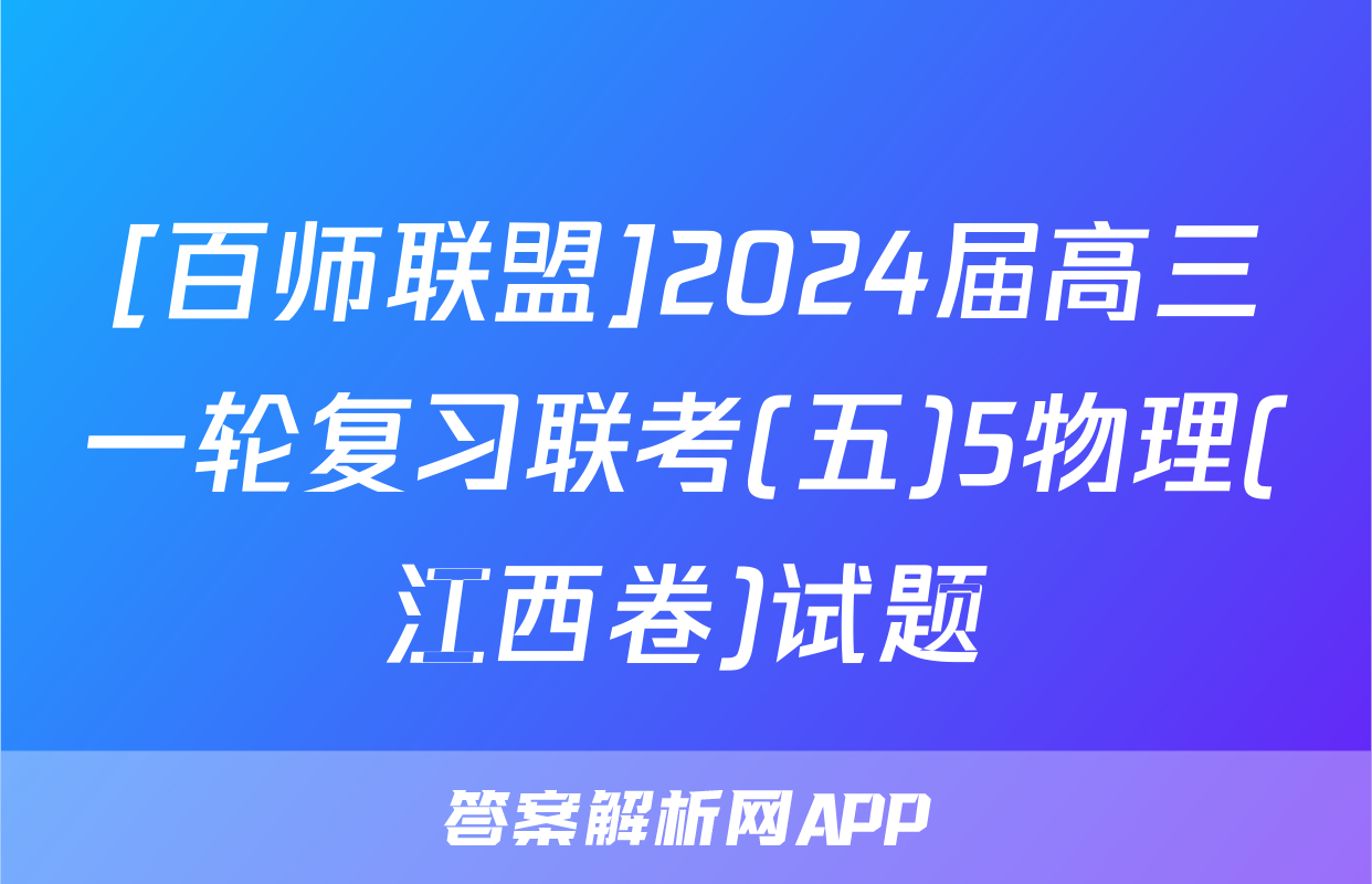 [百师联盟]2024届高三一轮复习联考(五)5物理(江西卷)试题