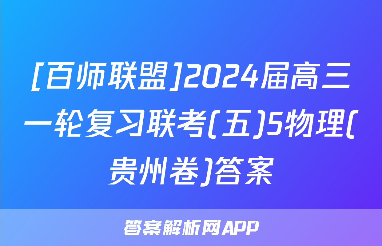 [百师联盟]2024届高三一轮复习联考(五)5物理(贵州卷)答案