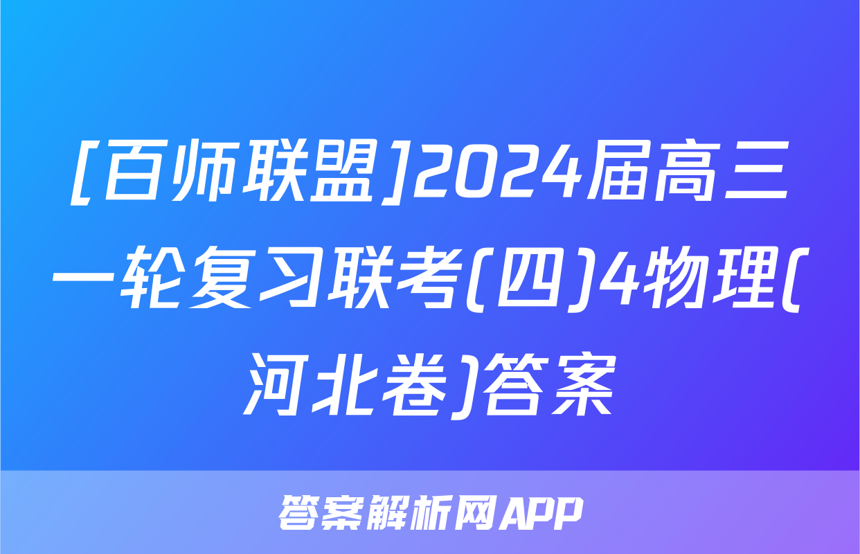[百师联盟]2024届高三一轮复习联考(四)4物理(河北卷)答案