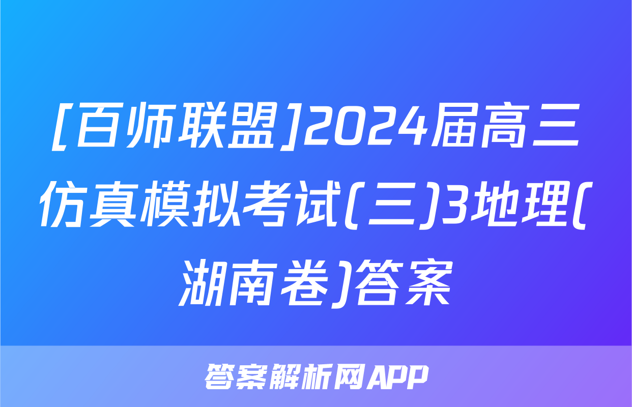 [百师联盟]2024届高三仿真模拟考试(三)3地理(湖南卷)答案