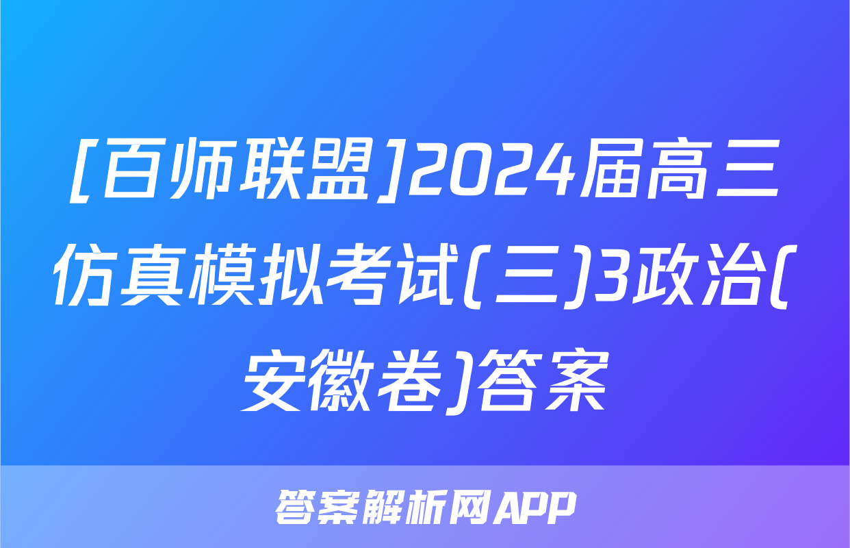 [百师联盟]2024届高三仿真模拟考试(三)3政治(安徽卷)答案