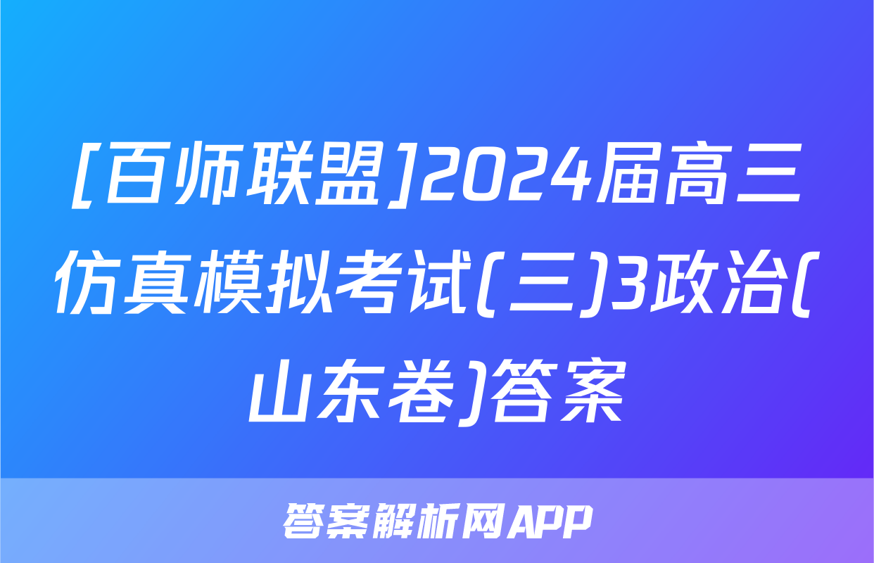 [百师联盟]2024届高三仿真模拟考试(三)3政治(山东卷)答案