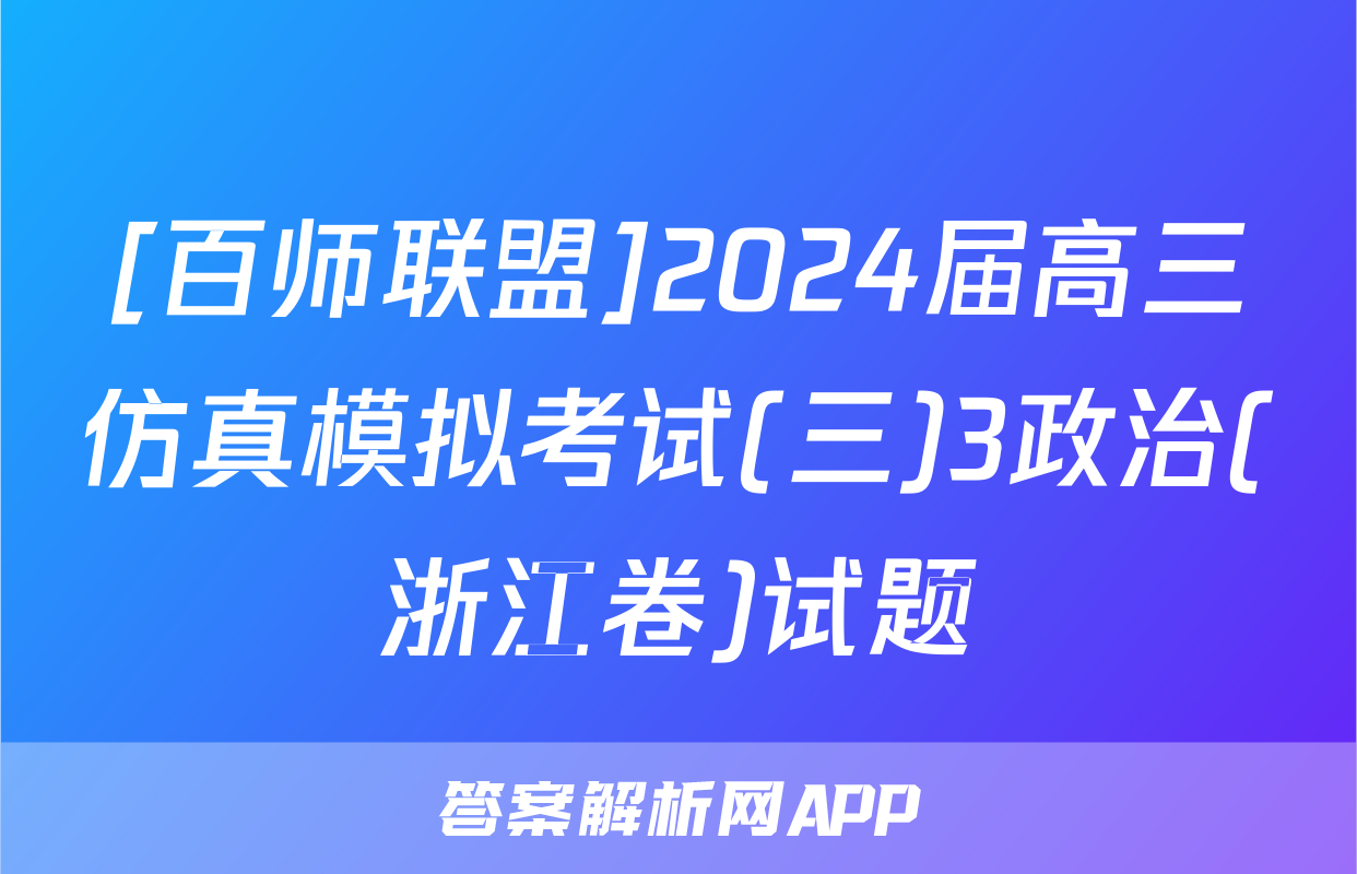 [百师联盟]2024届高三仿真模拟考试(三)3政治(浙江卷)试题