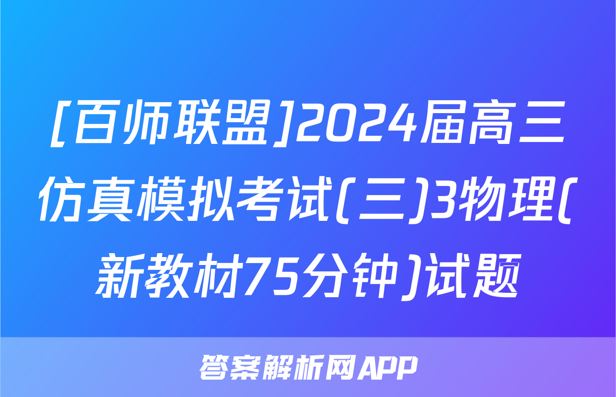 [百师联盟]2024届高三仿真模拟考试(三)3物理(新教材75分钟)试题