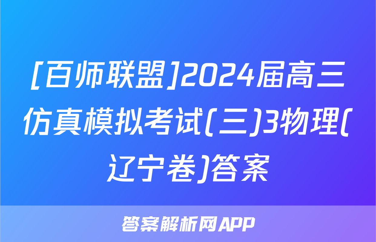 [百师联盟]2024届高三仿真模拟考试(三)3物理(辽宁卷)答案
