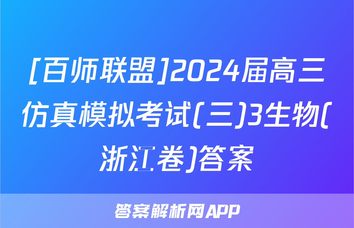 [百师联盟]2024届高三仿真模拟考试(三)3生物(浙江卷)答案