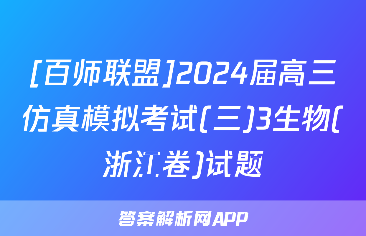[百师联盟]2024届高三仿真模拟考试(三)3生物(浙江卷)试题