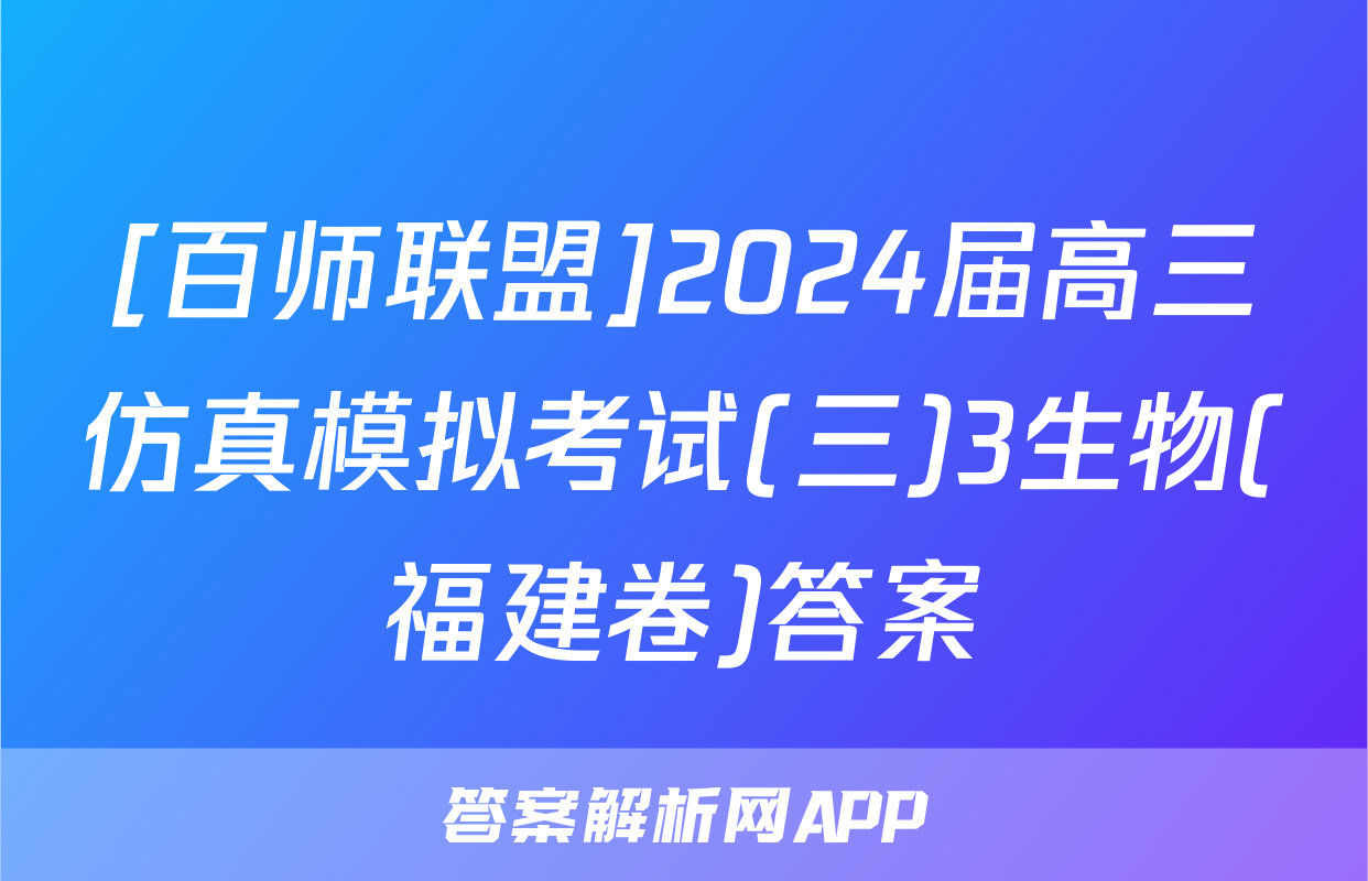 [百师联盟]2024届高三仿真模拟考试(三)3生物(福建卷)答案