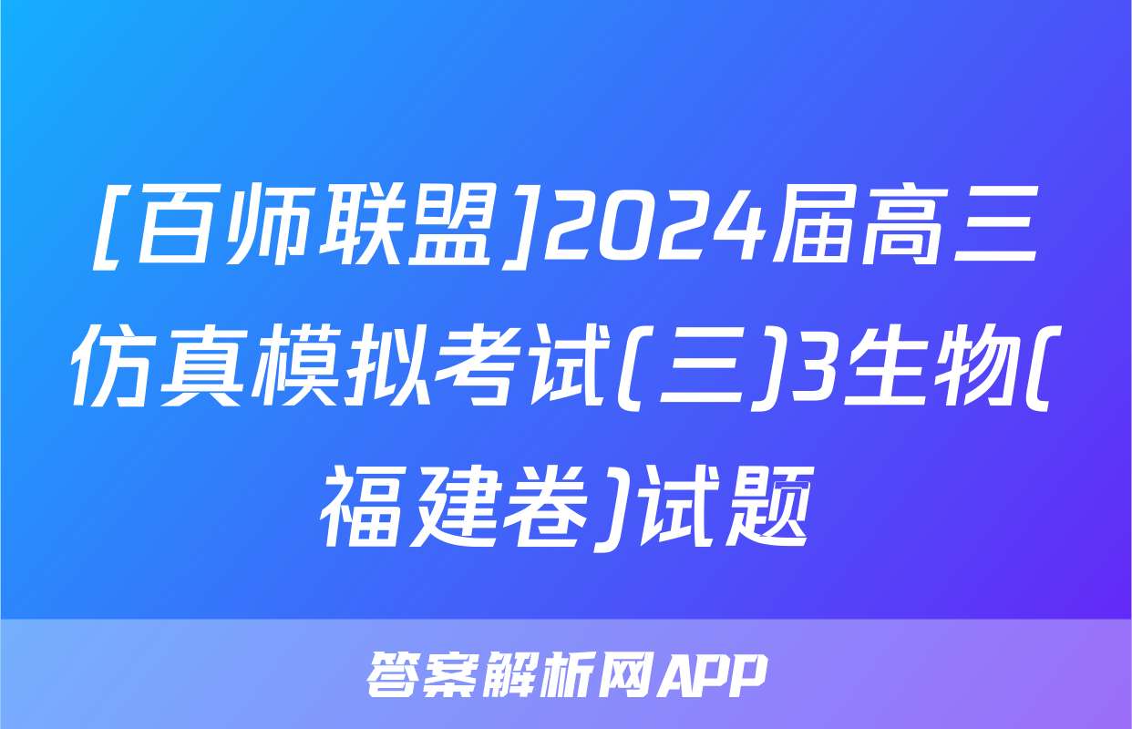 [百师联盟]2024届高三仿真模拟考试(三)3生物(福建卷)试题