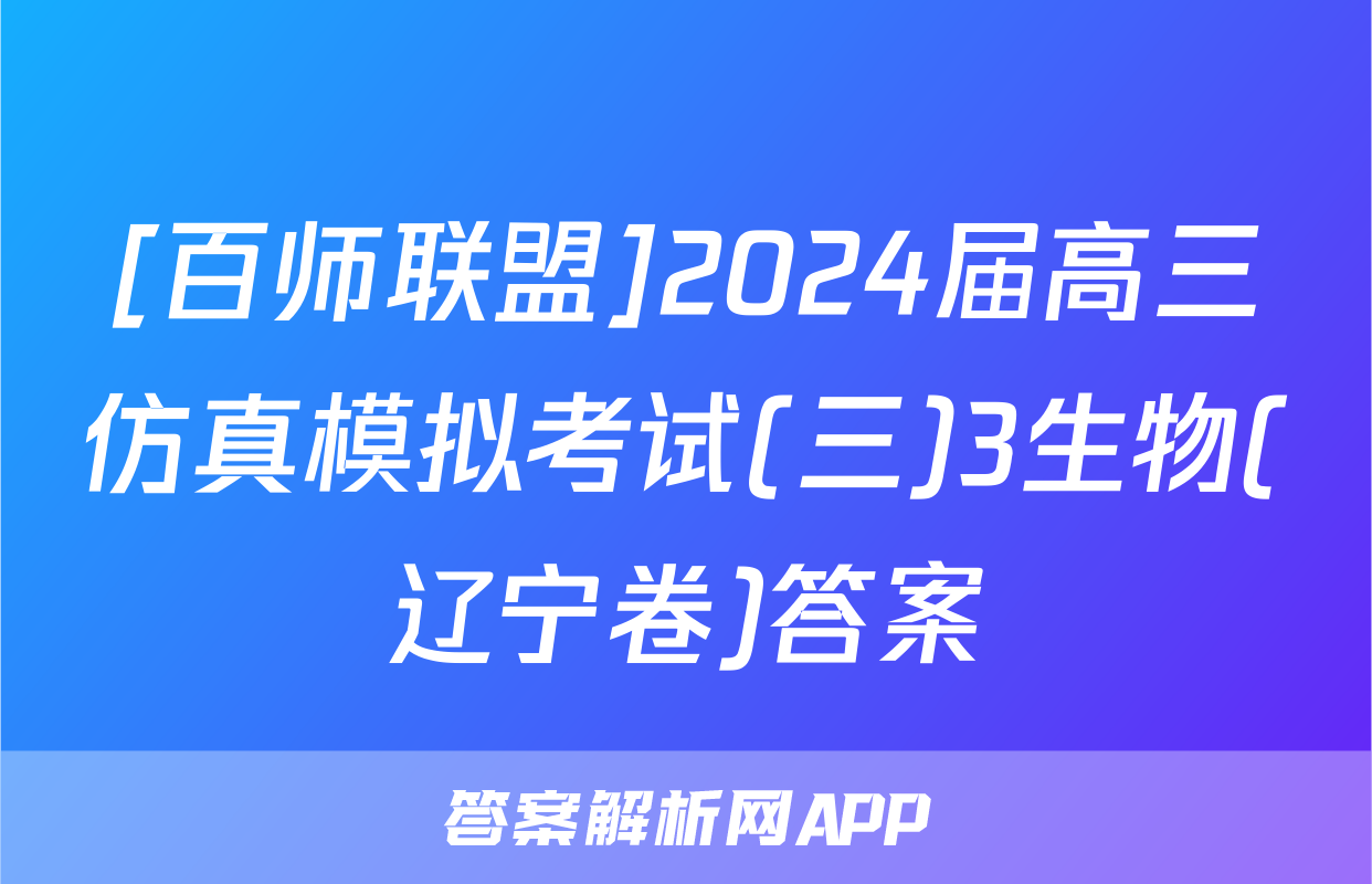 [百师联盟]2024届高三仿真模拟考试(三)3生物(辽宁卷)答案