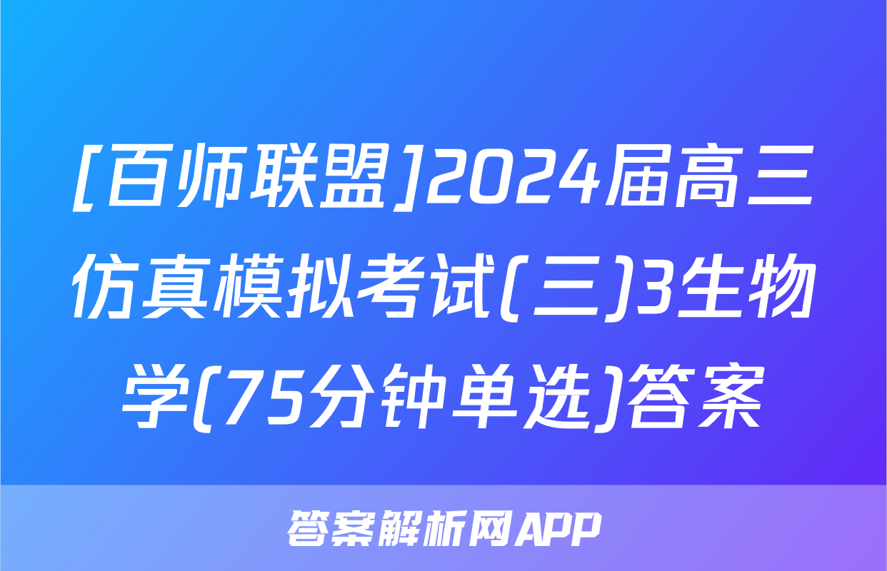 [百师联盟]2024届高三仿真模拟考试(三)3生物学(75分钟单选)答案