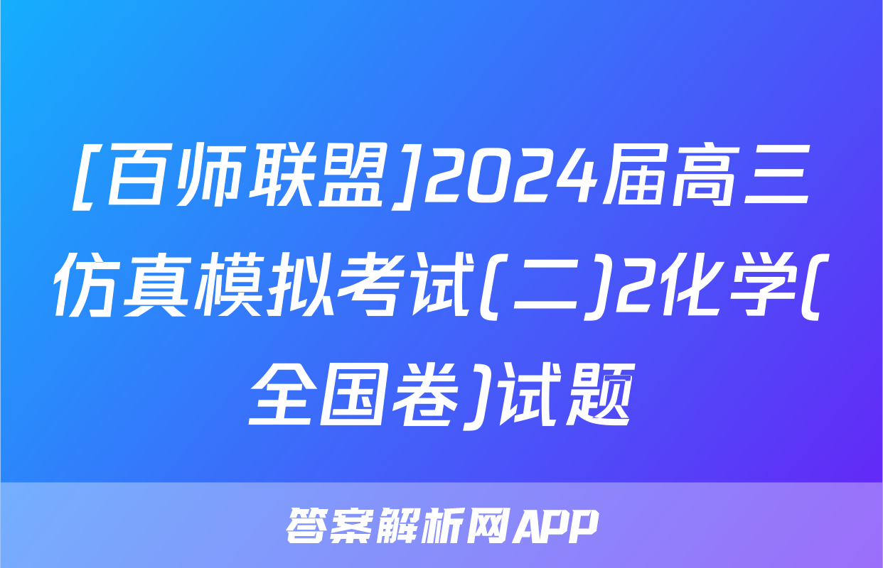 [百师联盟]2024届高三仿真模拟考试(二)2化学(全国卷)试题