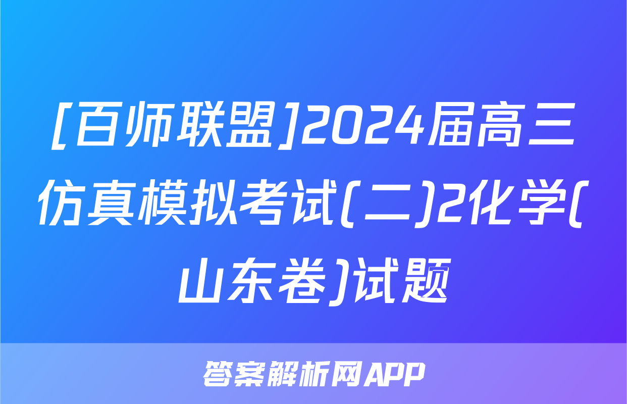 [百师联盟]2024届高三仿真模拟考试(二)2化学(山东卷)试题