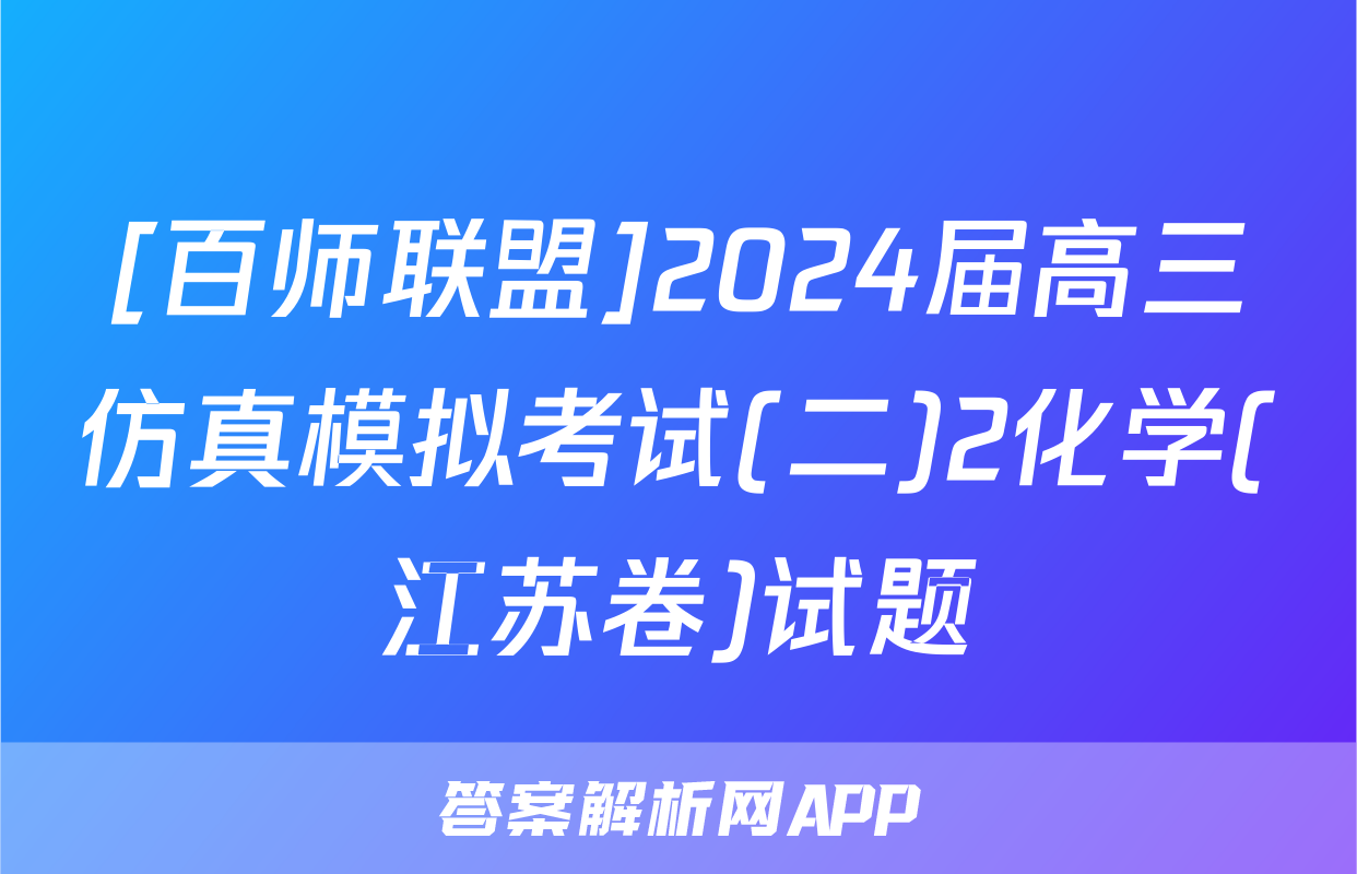 [百师联盟]2024届高三仿真模拟考试(二)2化学(江苏卷)试题