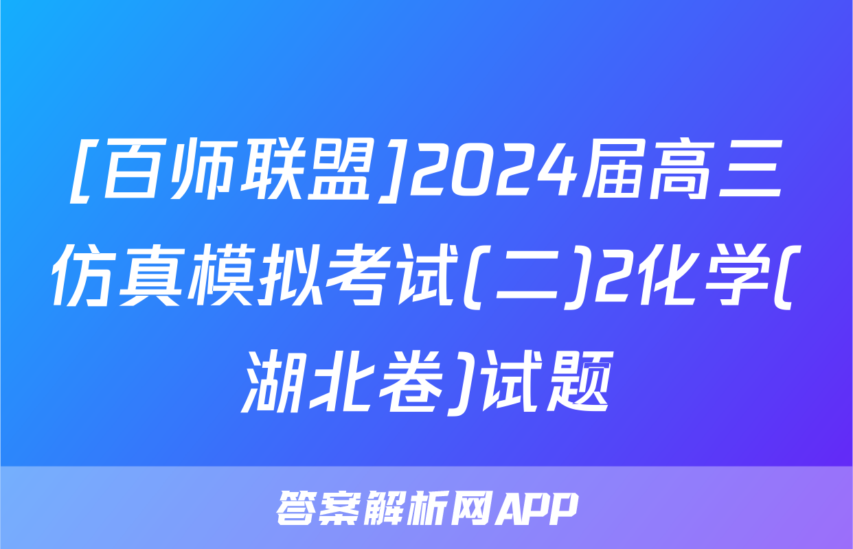 [百师联盟]2024届高三仿真模拟考试(二)2化学(湖北卷)试题