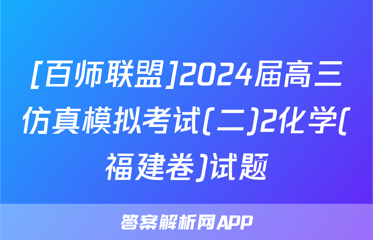 [百师联盟]2024届高三仿真模拟考试(二)2化学(福建卷)试题