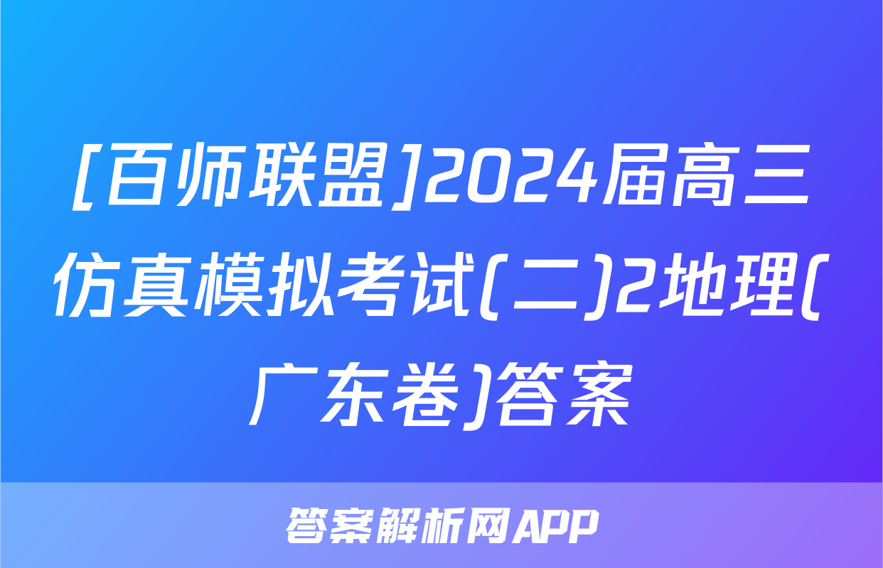 [百师联盟]2024届高三仿真模拟考试(二)2地理(广东卷)答案