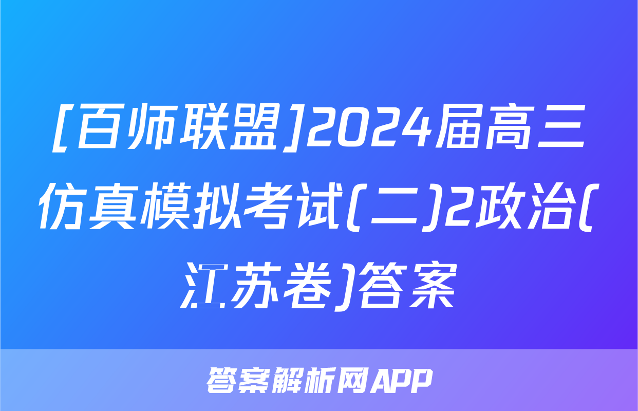 [百师联盟]2024届高三仿真模拟考试(二)2政治(江苏卷)答案