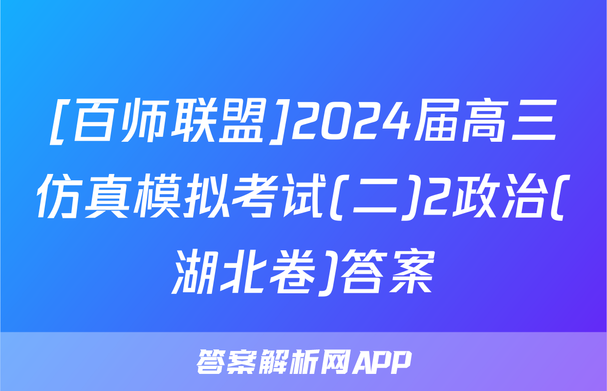 [百师联盟]2024届高三仿真模拟考试(二)2政治(湖北卷)答案
