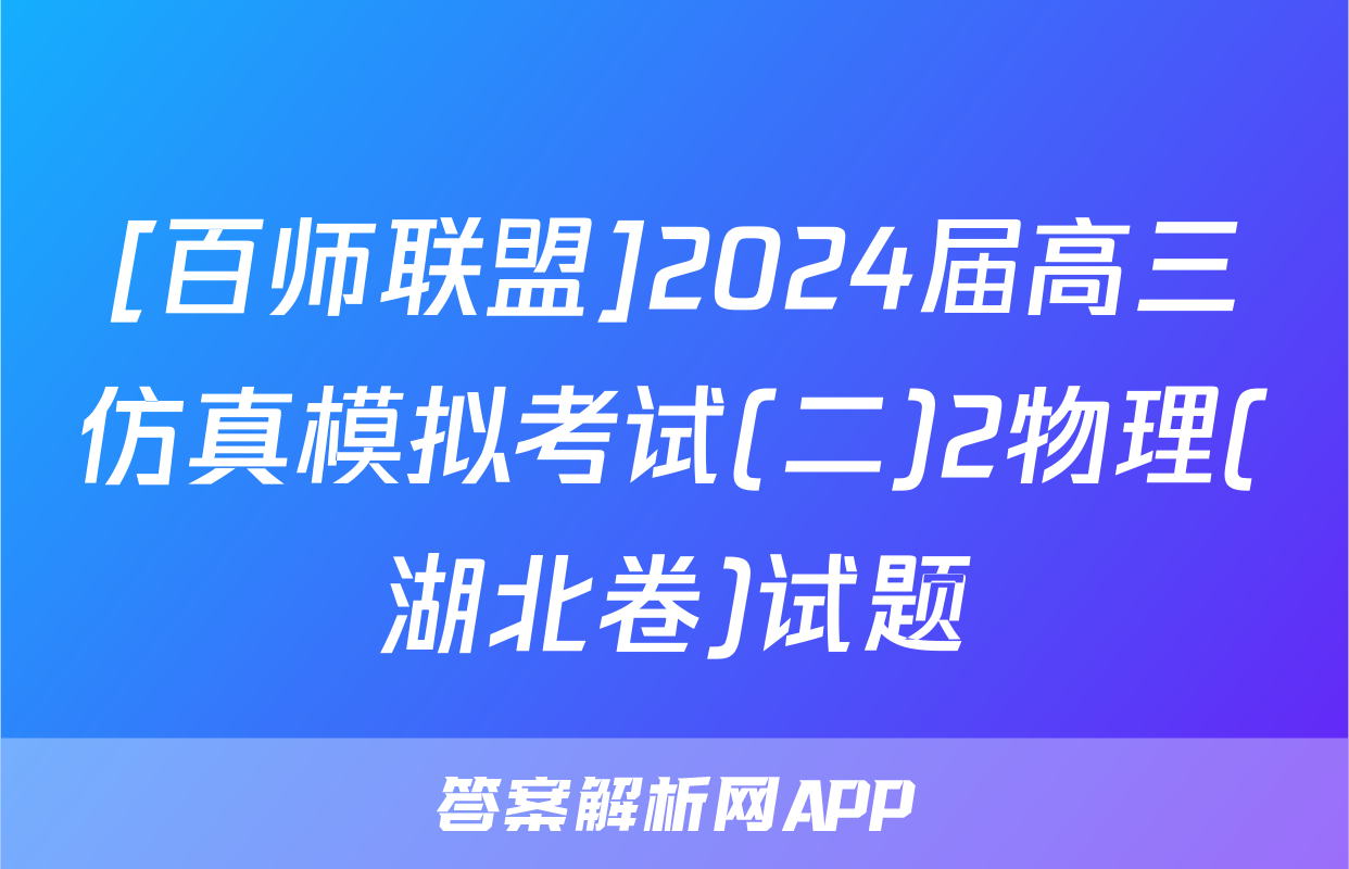 [百师联盟]2024届高三仿真模拟考试(二)2物理(湖北卷)试题
