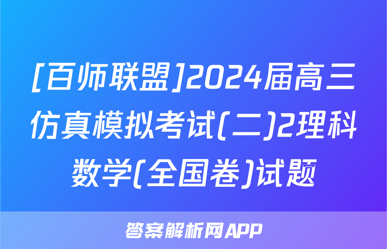 [百师联盟]2024届高三仿真模拟考试(二)2理科数学(全国卷)试题