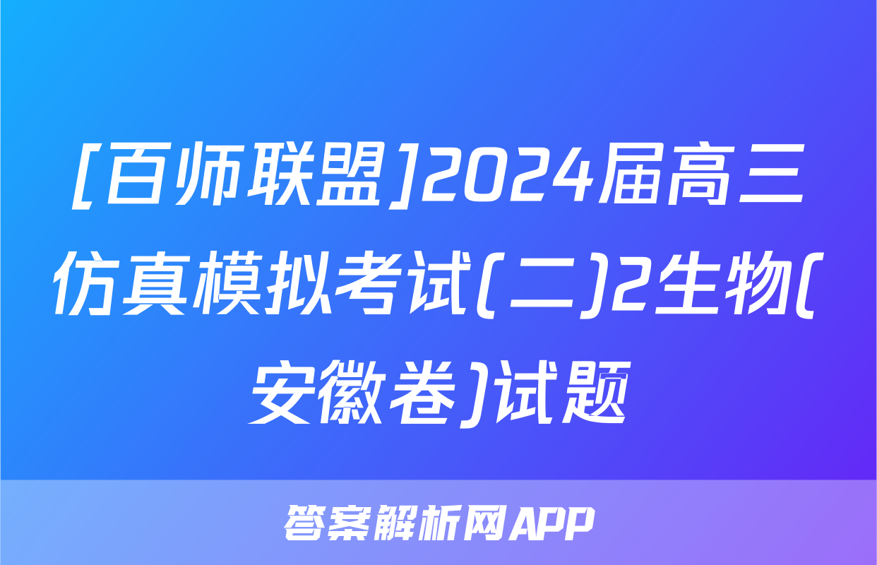 [百师联盟]2024届高三仿真模拟考试(二)2生物(安徽卷)试题