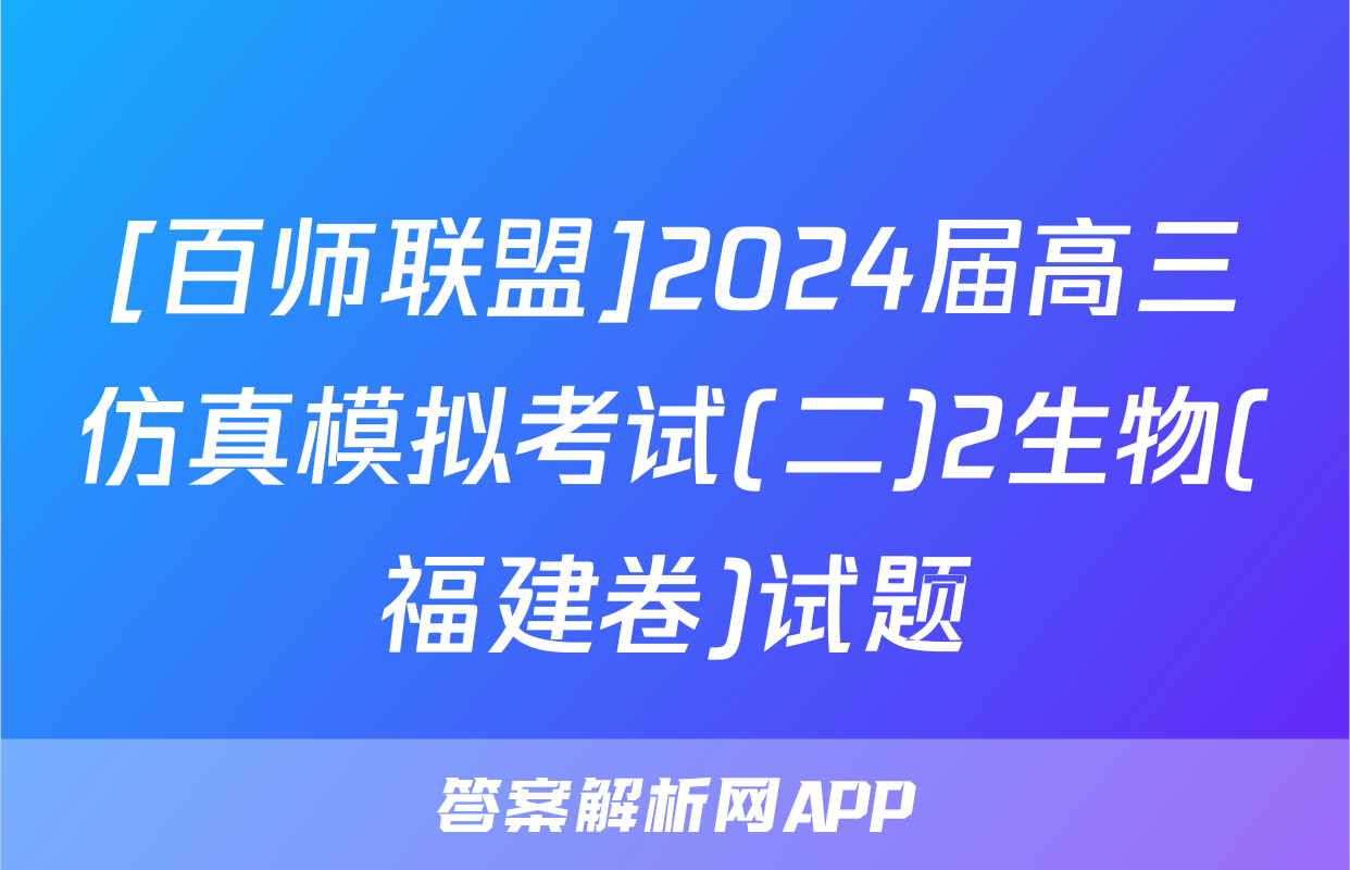 [百师联盟]2024届高三仿真模拟考试(二)2生物(福建卷)试题