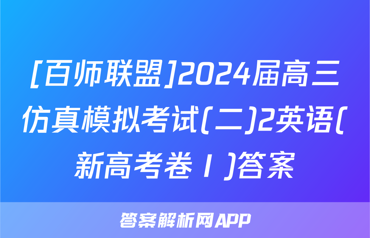 [百师联盟]2024届高三仿真模拟考试(二)2英语(新高考卷Ⅰ)答案