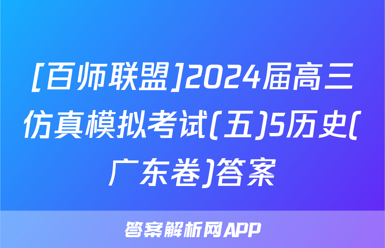 [百师联盟]2024届高三仿真模拟考试(五)5历史(广东卷)答案
