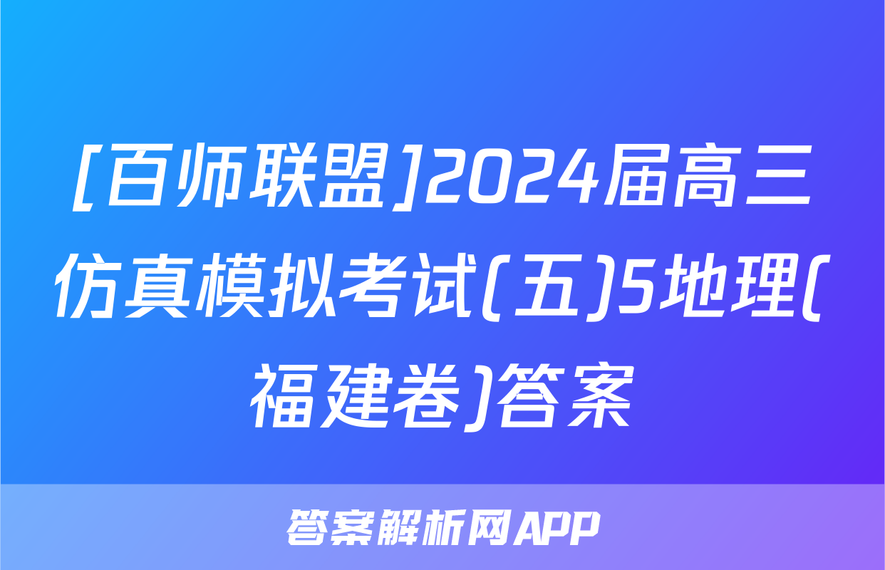 [百师联盟]2024届高三仿真模拟考试(五)5地理(福建卷)答案