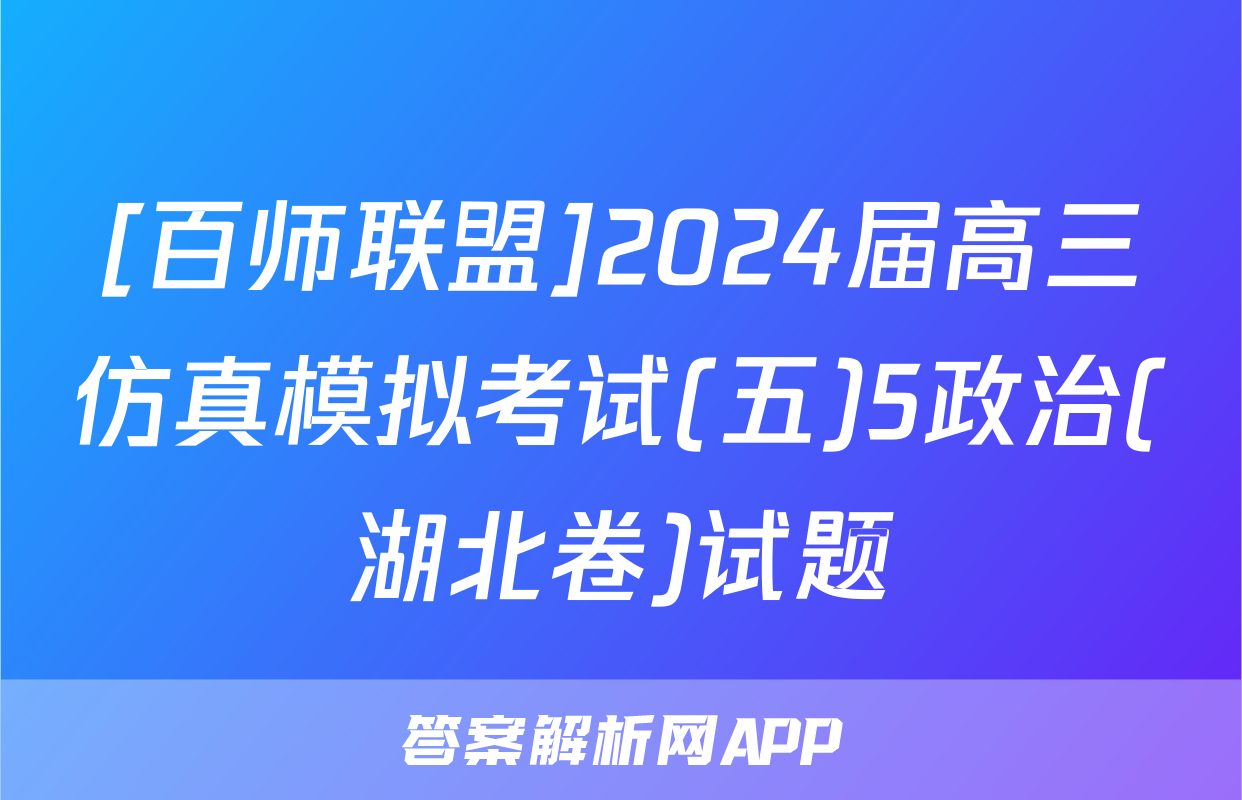 [百师联盟]2024届高三仿真模拟考试(五)5政治(湖北卷)试题