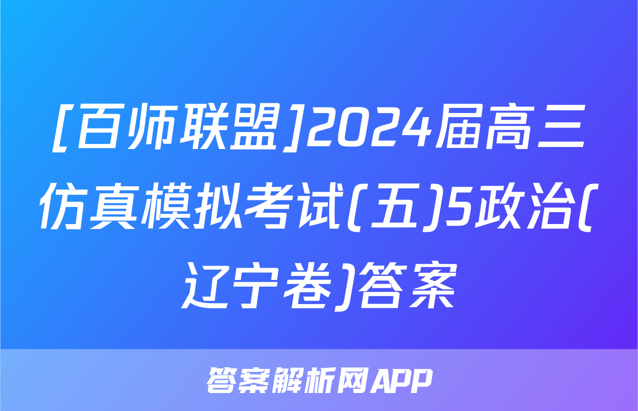 [百师联盟]2024届高三仿真模拟考试(五)5政治(辽宁卷)答案