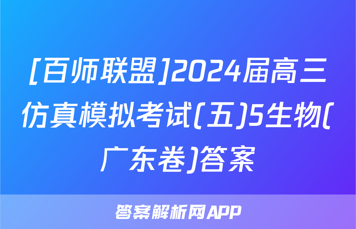 [百师联盟]2024届高三仿真模拟考试(五)5生物(广东卷)答案
